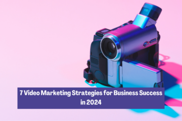 7 Video Marketing Strategies for Business Success in 2024