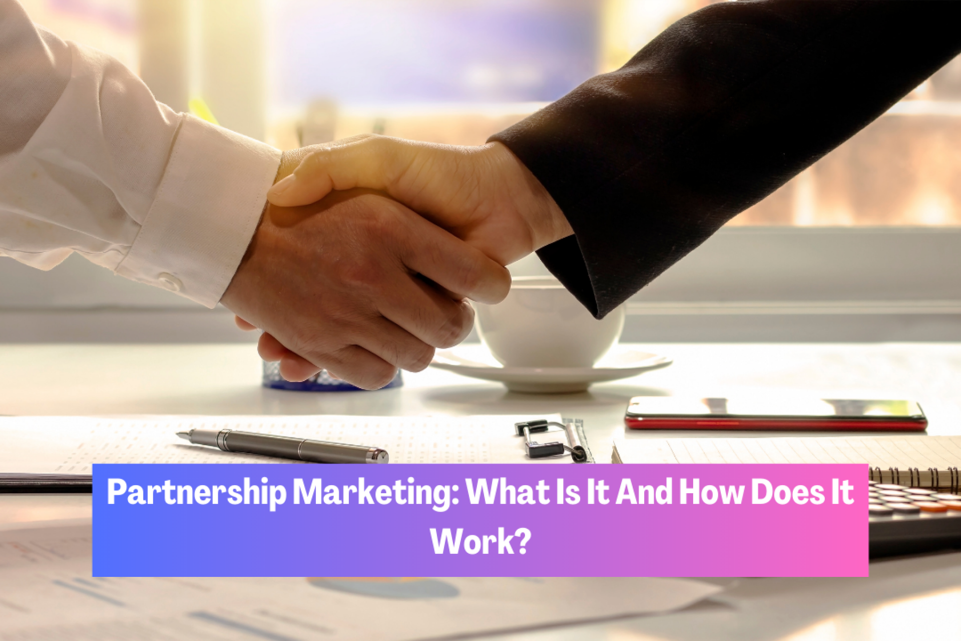 Partnership Marketing: What Is It And How Does It Work?